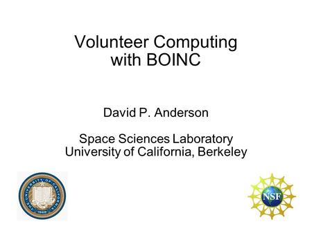 Volunteer Computing with BOINC David P. Anderson Space Sciences Laboratory University of California, Berkeley.