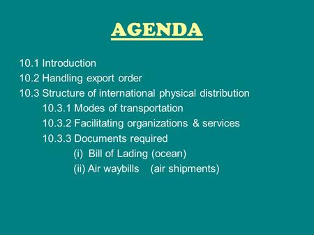 AGENDA 10.1 Introduction 10.2 Handling export order 10.3 Structure of international physical distribution 10.3.1 Modes of transportation 10.3.2 Facilitating.