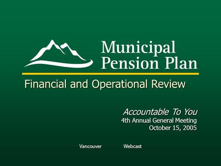 Vancouver Webcast Financial and Operational Review Accountable To You 4th Annual General Meeting October 15, 2005.