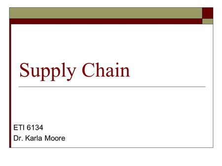 Supply Chain ETI 6134 Dr. Karla Moore