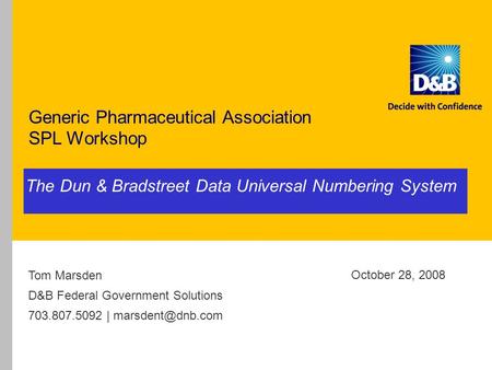 The Dun & Bradstreet Data Universal Numbering System Generic Pharmaceutical Association SPL Workshop October 28, 2008 Tom Marsden D&B Federal Government.