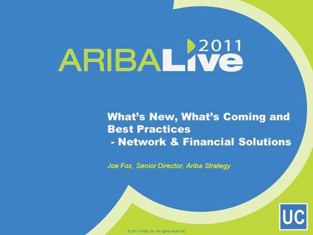UC What’s New, What’s Coming and Best Practices - Network & Financial Solutions Joe Fox, Senior Director, Ariba Strategy © 2011 Ariba, Inc. All rights.