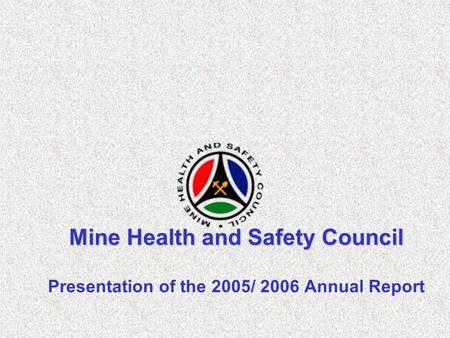 Mine Health and Safety Council Presentation of the 2005/ 2006 Annual Report.