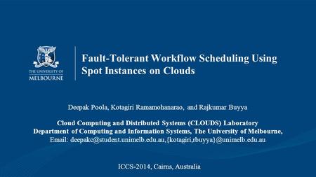 Fault-Tolerant Workflow Scheduling Using Spot Instances on Clouds Deepak Poola, Kotagiri Ramamohanarao, and Rajkumar Buyya Cloud Computing and Distributed.
