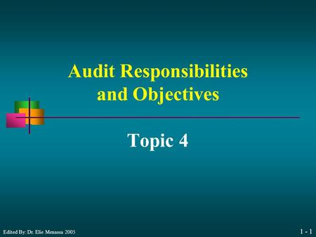 Edited By: Dr. Elie Menassa 2005 1 - 1 Audit Responsibilities and Objectives Topic 4.