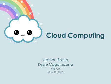 Cloud Computing Nathan Bosen Kelsie Cagampang MIS 424 May 29, 2013.