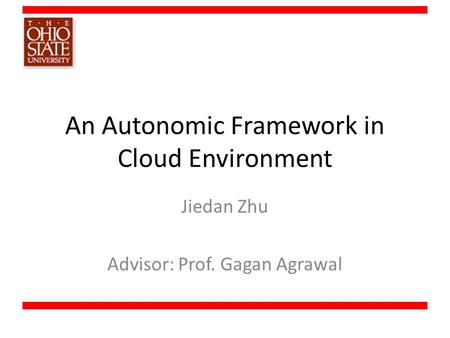 An Autonomic Framework in Cloud Environment Jiedan Zhu Advisor: Prof. Gagan Agrawal.
