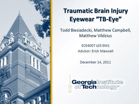 Traumatic Brain Injury Eyewear “TB-Eye” Todd Biesiadecki, Matthew Campbell, Matthew Vildzius ECE4007 L03 EM1 Advisor: Erick Maxwell December 14, 2011.