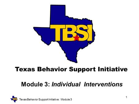 Texas Behavior Support Initiative: Module 3 1 Module 3: Individual Interventions.