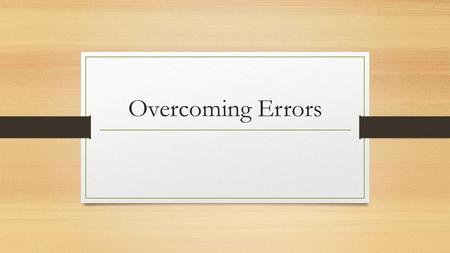 Overcoming Errors. We need to be accurate all the time. Owners, bankers, investors, employees, and tax authorities rely on accurate information. ERRORS.