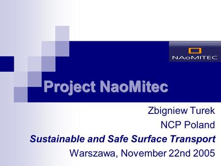 Project NaoMitec Zbigniew Turek NCP Poland Sustainable and Safe Surface Transport Warszawa, November 22nd 2005.