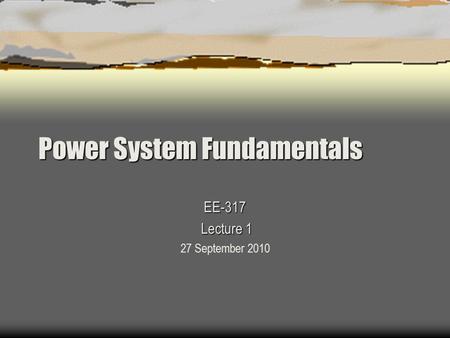 Power System Fundamentals EE-317 Lecture 1 Lecture 1 27 September 2010.