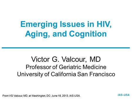 Slide 1 of 25 From VG Valcour, MD, at Washington, DC: June 18, 2013, IAS-USA. IAS–USA Victor G. Valcour, MD Professor of Geriatric Medicine University.