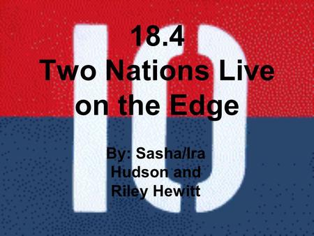 18.4 Two Nations Live on the Edge By: Sasha/Ira Hudson and Riley Hewitt.