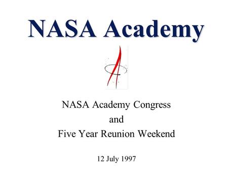 NASA Academy NASA Academy Congress and Five Year Reunion Weekend 12 July 1997.