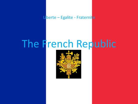 The French Republic Liberte – Egalite - Fraternite.