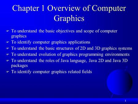 1 Chapter 1 Overview of Computer Graphics  To understand the basic objectives and scope of computer graphics  To identify computer graphics applications.