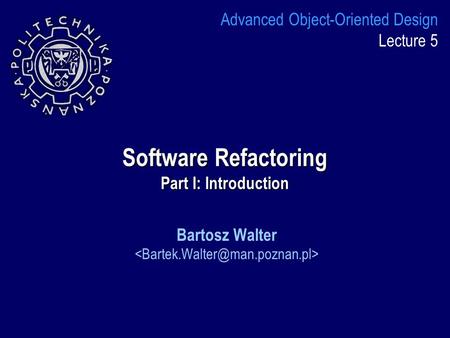 Software Refactoring Part I: Introduction Bartosz Walter Advanced Object-Oriented Design Lecture 5.