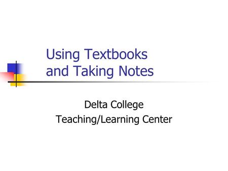 Using Textbooks and Taking Notes Delta College Teaching/Learning Center.