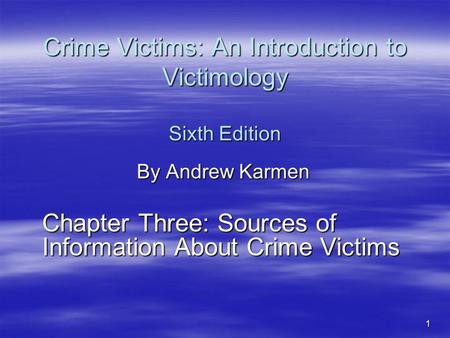 1 Crime Victims: An Introduction to Victimology Sixth Edition By Andrew Karmen Chapter Three: Sources of Information About Crime Victims.