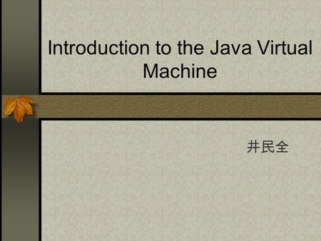 Introduction to the Java Virtual Machine 井民全. JVM (Java Virtual Machine) the environment in which the java programs execute The specification define an.
