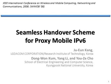 Seamless Handover Scheme for Proxy Mobile IPv6 Ju-Eun Kang, LGDACOM CORPORATION/Research Institute of Technology, Korea Dong-Won Kum, Yang Li, and You-Ze.