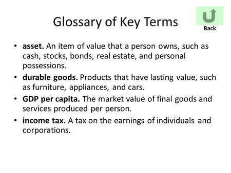Glossary of Key Terms asset. An item of value that a person owns, such as cash, stocks, bonds, real estate, and personal possessions. durable goods. Products.