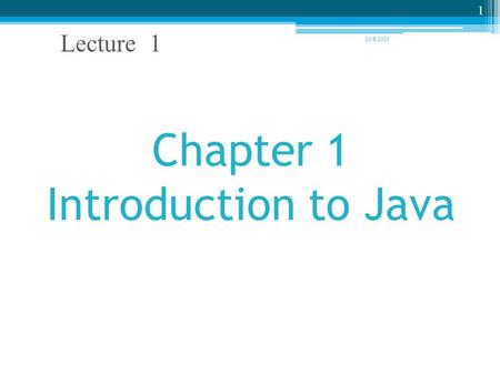 Chapter 1 Introduction to Java 10/8/2015 Lecture 1 1.