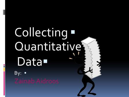  Collecting Quantitative  Data  By: Zainab Aidroos.
