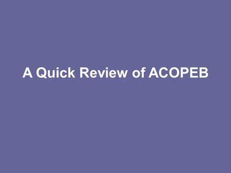A Quick Review of ACOPEB. This walk through shows you the online pages that will be used to gather and input information for the ACOPEB calculation. It.