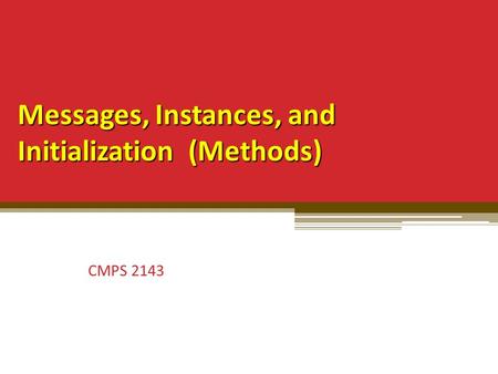 Messages, Instances, and Initialization (Methods) CMPS 2143.