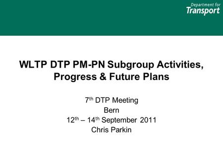 WLTP DTP PM-PN Subgroup Activities, Progress & Future Plans 7 th DTP Meeting Bern 12 th – 14 th September 2011 Chris Parkin.