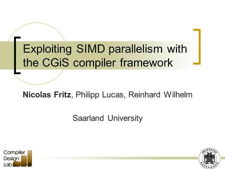 Exploiting SIMD parallelism with the CGiS compiler framework Nicolas Fritz, Philipp Lucas, Reinhard Wilhelm Saarland University.