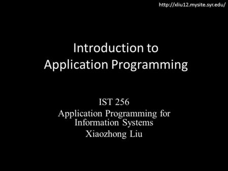 Introduction to Application Programming IST 256 Application Programming for Information Systems Xiaozhong Liu