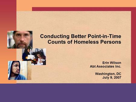 Conducting Better Point-in-Time Counts of Homeless Persons Erin Wilson Abt Associates Inc. Washington, DC July 9, 2007.