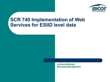 SCR 740 Implementation of Web Services for ESIID level data Jackie Ashbaugh EAA Data Management.