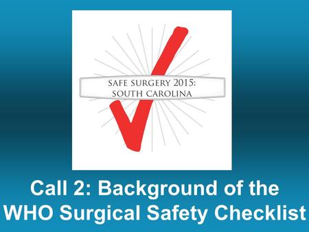 Call 2: Background of the WHO Surgical Safety Checklist.