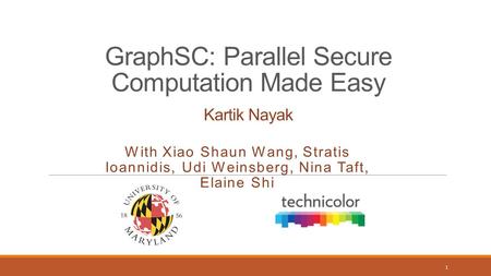 GraphSC: Parallel Secure Computation Made Easy Kartik Nayak With Xiao Shaun Wang, Stratis Ioannidis, Udi Weinsberg, Nina Taft, Elaine Shi 1.