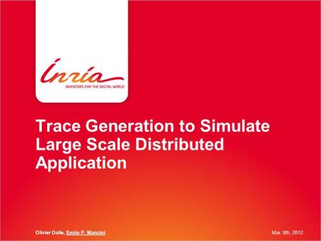 Trace Generation to Simulate Large Scale Distributed Application Olivier Dalle, Emiio P. ManciniMar. 8th, 2012.