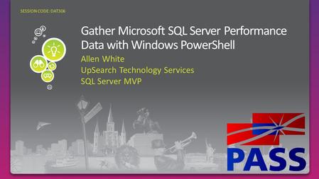 Allen White UpSearch Technology Services SQL Server MVP SESSION CODE: DAT306 Gather SQL Server Performance Data with PowerShell.