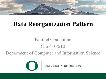 Lecture 7 – Data Reorganization Pattern Data Reorganization Pattern Parallel Computing CIS 410/510 Department of Computer and Information Science.