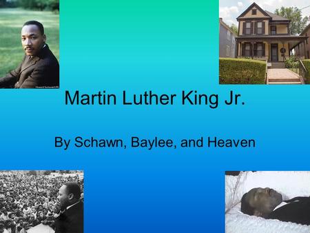 Martin Luther King Jr. By Schawn, Baylee, and Heaven.