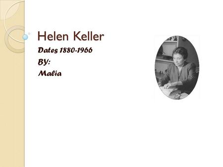 Helen Keller Dates 1880-1966 BY: Malia. Early Years Helen got ill and that effected her to be death and blind. Helen’s father took her to Washington D.C.
