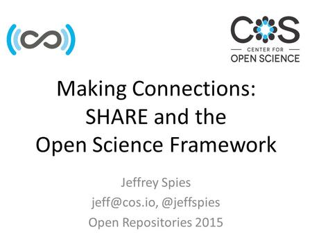 Making Connections: SHARE and the Open Science Framework Jeffrey Open Repositories 2015.