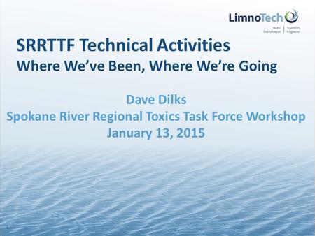 SRRTTF Technical Activities Where We’ve Been, Where We’re Going Dave Dilks Spokane River Regional Toxics Task Force Workshop January 13, 2015 1.