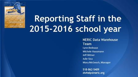 Reporting Staff in the 2015-2016 school year NERIC Data Warehouse Team Lynn Bedeaux Michele Hausmann Jeff Bittner Julie Sica Mary McGeoch, Manager 518-862-5409.