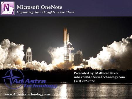 { Microsoft OneNote Organizing Your Thoughts in the Cloud Presented by: Matthew Baker (321) 222-7872