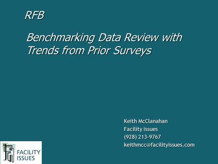 Keith McClanahan Facility Issues (928) 213-9767 Benchmarking Data Review with Trends from Prior Surveys RFB.