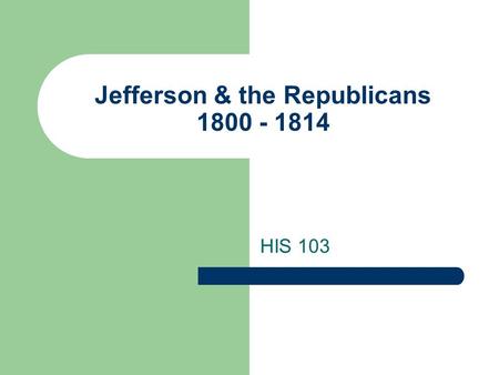 Jefferson & the Republicans 1800 - 1814 HIS 103. “The Revolution of 1800” Peaceful transfer of power set precedent Jefferson & Burr finished tied, so.
