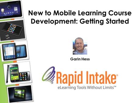 New to Mobile Learning Course Development: Getting Started Garin Hess.